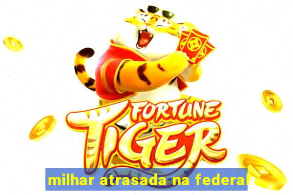 milhar atrasada na federal